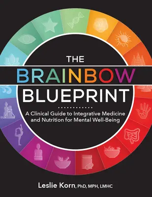 Brainbow Blueprint: A Clinical Guide to Integrative Medicine and Nutrition for Mental Well Being (Ghid clinic de medicină integrativă și nutriție pentru bunăstarea mentală) - The Brainbow Blueprint: A Clinical Guide to Integrative Medicine and Nutrition for Mental Well Being