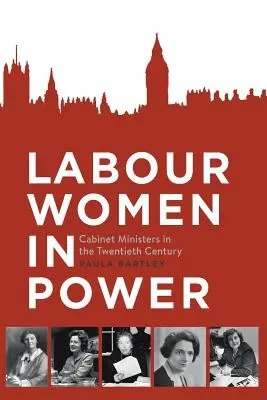 Labour Women in Power: Miniștrii Cabinetului în secolul al XX-lea - Labour Women in Power: Cabinet Ministers in the Twentieth Century
