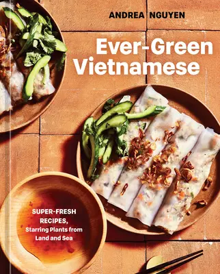 Ever-Green Vietnamese: Rețete super proaspete, cu plante de pe uscat și de pe mare [O carte de bucate pe bază de plante] - Ever-Green Vietnamese: Super-Fresh Recipes, Starring Plants from Land and Sea [A Plant-Based Cookbook]