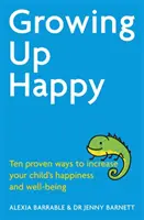 Growing Up Happy - Zece modalități dovedite de a crește fericirea și bunăstarea copilului dumneavoastră - Growing Up Happy - Ten proven ways to increase your child's happiness and well-being