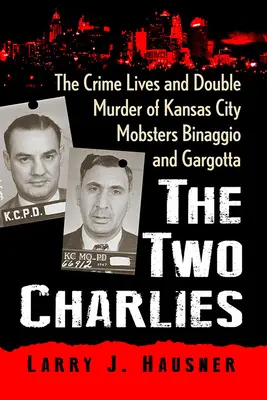 Cei doi Charlies: Viețile criminale și dubla crimă a mafioților Binaggio și Gargotta din Kansas City - The Two Charlies: The Crime Lives and Double Murder of Kansas City Mobsters Binaggio and Gargotta