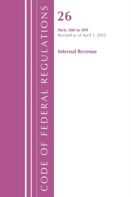 Code of Federal Regulations, Title 26 Internal Revenue 300-499, revizuit la 1 aprilie 2022 [Office of the Federal Register (U S ) - Code of Federal Regulations, Title 26 Internal Revenue 300-499, Revised as of April 1, 2022 (Office of the Federal Register (U S ))