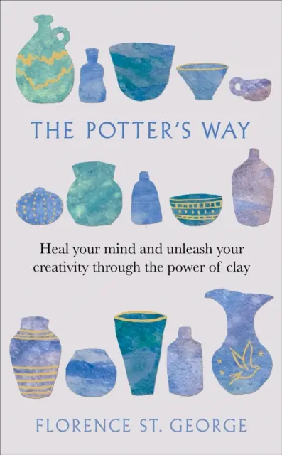 Potter's Way - Vindecă-ți mintea și dezlănțuie-ți creativitatea prin puterea lutului - Potter's Way - Heal your mind and unleash your creativity through the power of clay