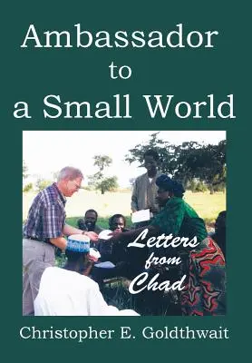 Ambasador într-o lume mică: Scrisori din Ciad - Ambassador to a Small World: Letters from Chad