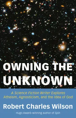 Owning the Unknown: Un scriitor de science fiction explorează ateismul, agnosticismul și ideea de Dumnezeu - Owning the Unknown: A Science Fiction Writer Explores Atheism, Agnosticism, and the Idea of God