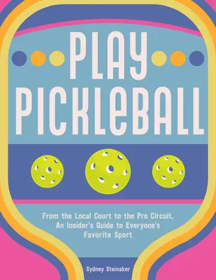 Joacă Pickleball: De la tribunalul local la circuitul profesionist, un ghid din interior pentru sportul preferat al tuturor - Play Pickleball: From the Local Court to the Pro Circuit, an Insider's Guide to Everyone's Favorite Sport