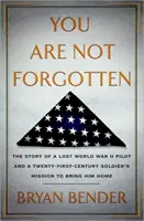 Nu ești uitat - Povestea unui pilot pierdut în al Doilea Război Mondial și misiunea unui soldat din secolul XXI de a-l aduce acasă - You are Not Forgotten - The Story of a Lost World War II Pilot and a Twenty-First-Century Soldier's Mission to Bring Him Home