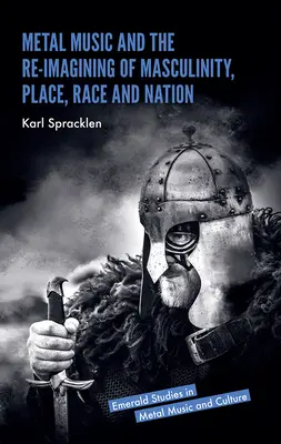 Muzica metal și reimaginarea masculinității, locului, rasei și națiunii - Metal Music and the Re-Imagining of Masculinity, Place, Race and Nation