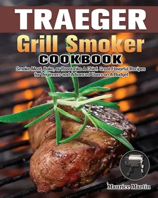 Traeger Grill Smoker Cookbook: Afumați carne, coaceți sau prăjiți ca un șef. Rețete cu gusturi grozave pentru începători și utilizatori avansați cu un buget - Traeger Grill Smoker Cookbook: Smoke Meat, Bake, or Roast Like A Chief. Great Flavorful Recipes for Beginners and Advanced Users on A Budget