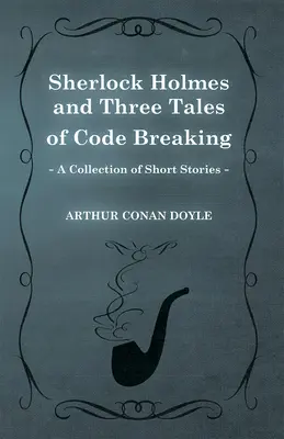 Sherlock Holmes și trei povestiri despre spargerea codurilor (o colecție de povestiri) - Sherlock Holmes and Three Tales of Code Breaking (A Collection of Short Stories)