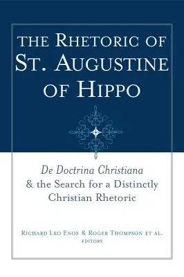 Retorica Sfântului Augustin de Hippo: de Doctrina Christiana și căutarea unei retorici distinct creștine - The Rhetoric of St. Augustine of Hippo: de Doctrina Christiana and the Search for a Distinctly Christian Rhetoric