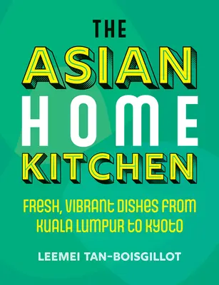 The Asian Home Kitchen: Fresh, Vibrant Dishes from Kuala Lumpur to Kyoto