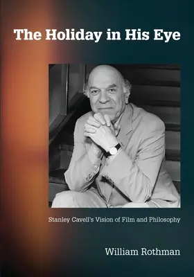The Holiday in His Eye: Viziunea lui Stanley Cavell asupra filmului și filosofiei - The Holiday in His Eye: Stanley Cavell's Vision of Film and Philosophy