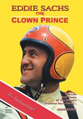 Eddie Sachs: prințul clovn al curselor: Viața și epoca celui mai mare pilot de curse din lume - Eddie Sachs: the Clown Prince of Racing: The Life and Times of the World's Greatest Race Driver