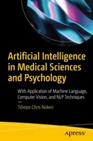 Inteligența artificială în științele medicale și psihologie: Cu aplicarea limbajului mașinilor, a viziunii computerizate și a tehnicilor Nlp - Artificial Intelligence in Medical Sciences and Psychology: With Application of Machine Language, Computer Vision, and Nlp Techniques