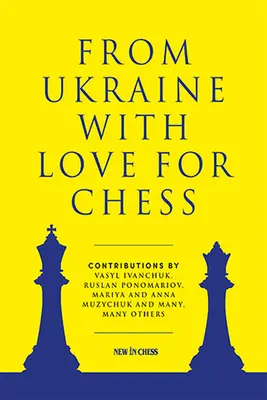 Din Ucraina cu dragoste pentru șah: Cu contribuții de Vasyl Ivanchuk, Ruslan Ponomariov, Mariya și Anna Muzychuk și mulți, mulți alții - From Ukraine with Love for Chess: With Contributions by Vasyl Ivanchuk, Ruslan Ponomariov, Mariya and Anna Muzychuk and Many, Many Others