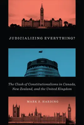 Judicializând totul?: Ciocnirea constituționalismelor în Canada, Noua Zeelandă și Regatul Unit: The Clash of Constitutionalisms in Canada, New Zealand, and the United Kingdom - Judicializing Everything?: The Clash of Constitutionalisms in Canada, New Zealand, and the United Kingdom