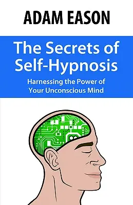 Secretele autohipnozei: Exploatarea puterii minții tale inconștiente (The Secrets of Self-Hypnosis: Harnessing the Power of Your Unconscious Mind) - The Secrets of Self-Hypnosis: Harnessing the Power of Your Unconscious Mind