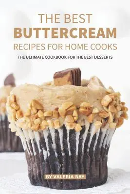 Cele mai bune rețete de cremă de unt pentru bucătarii casnici: Cea mai bună carte de bucate pentru cele mai bune deserturi - The Best Buttercream Recipes for Home Cooks: The Ultimate Cookbook for The Best Desserts