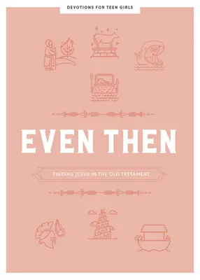 Chiar și atunci - Devoțional pentru adolescente: Găsirea lui Isus în Vechiul Testamentvolumul 4 - Even Then - Teen Girls' Devotional: Finding Jesus in the Old Testamentvolume 4