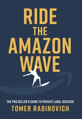 Ride the Amazon Wave: Ghidul vânzătorului profesionist pentru succesul etichetei private - Ride the Amazon Wave: The Pro Seller's Guide to Private Label Success