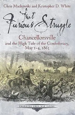 Acea luptă furibundă: Chancellorsville și marea mare a Confederației, 1-4 mai 1863 - That Furious Struggle: Chancellorsville and the High Tide of the Confederacy, May 1-4, 1863