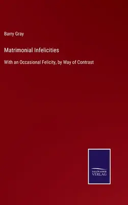 Infelicități matrimoniale: Cu o fericire ocazională, prin contrast - Matrimonial Infelicities: With an Occasional Felicity, by Way of Contrast