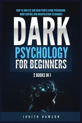 Psihologia întunecată pentru începători: 2 cărți în 1: Cum să analizezi și să citești oamenii folosind tehnici de persuasiune, control mental și manipulare - Dark Psychology for Beginners: 2 Books in 1: How to Analyze and Read People Using Persuasion, Mind Control and Manipulation Techniques