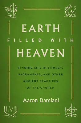 Pământ plin de cer: Găsirea vieții în Liturghie, Sacramente și alte practici străvechi ale Bisericii - Earth Filled with Heaven: Finding Life in Liturgy, Sacraments, and Other Ancient Practices of the Church