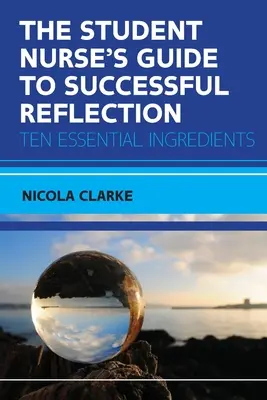 Ghidul studenților asistenți medicali pentru o reflecție de succes: Zece ingrediente esențiale - The Student Nurse's Guide to Successful Reflection: Ten Essential Ingredients