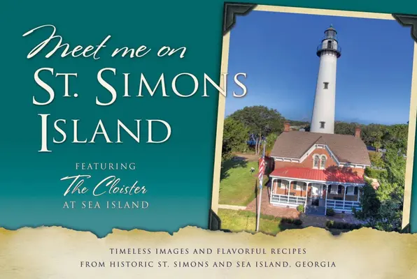 Meet Me on St. Simons: Imagini atemporale și rețete savuroase din istoricul St. Simons și Sea Island, Georgia - Meet Me on St. Simons: Timeless Images and Flavorful Recipes from Historic St. Simons and Sea Island, Georgia