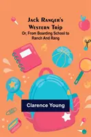 Călătoria în vest a lui Jack Ranger; sau, de la internat la fermă și rang - Jack Ranger's Western Trip; Or, from Boarding School to Ranch and Rang