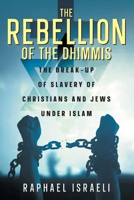 Rebeliunea dhimmisilor (The Rebellion of the Dhimmis): Ruperea sclaviei creștinilor și evreilor sub islam - The Rebellion of the Dhimmis: The Break-up of Slavery of Christians and Jews under Islam