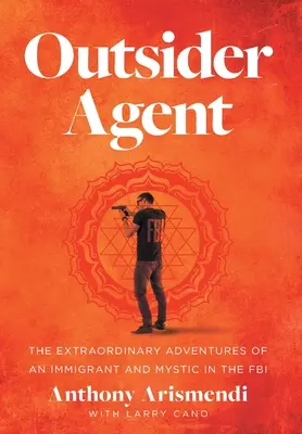Outsider Agent: Aventurile extraordinare ale unui imigrant și mistic în FBI - Outsider Agent: The Extraordinary Adventures of an Immigrant and Mystic in the FBI