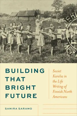 Construirea acelui viitor luminos: Karelia sovietică în scrierile de viață ale nord-americanilor finlandezi - Building That Bright Future: Soviet Karelia in the Life Writing of Finnish North Americans