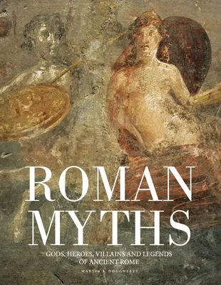 Miturile romane: Zei, eroi, răufăcători și legende ale Romei antice - Roman Myths: Gods, Heroes, Villains and Legends of Ancient Rome