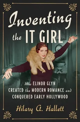 Inventing the It Girl: Cum a creat Elinor Glyn romantismul modern și cum a cucerit Hollywood-ul timpuriu - Inventing the It Girl: How Elinor Glyn Created the Modern Romance and Conquered Early Hollywood