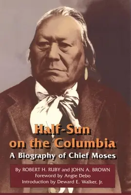 Half-Sun on the Columbia, volumul 80: O biografie a șefului Moses - Half-Sun on the Columbia, Volume 80: A Biography of Chief Moses