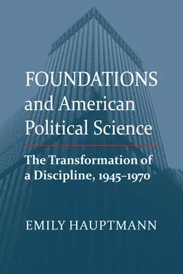 Fundațiile și știința politică americană: Transformarea unei discipline, 1945-1970 - Foundations and American Political Science: The Transformation of a Discipline, 1945-1970