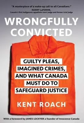 Condamnați pe nedrept: Plângeri vinovate, infracțiuni imaginare și ce trebuie să facă Canada pentru a proteja justiția - Wrongfully Convicted: Guilty Pleas, Imagined Crimes, and What Canada Must Do to Safeguard Justice