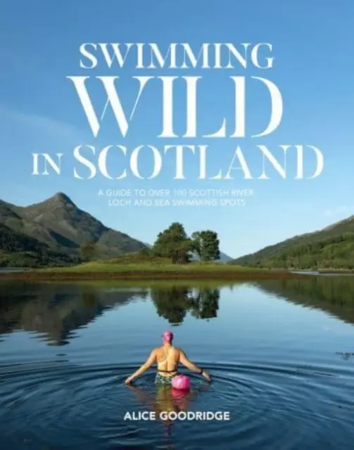 Înot sălbatic în Scoția - Un ghid cu peste 100 de locuri scoțiene de înot în râuri, lacuri și mare - Swimming Wild in Scotland - A guide to over 100 Scottish river, loch and sea swimming spots