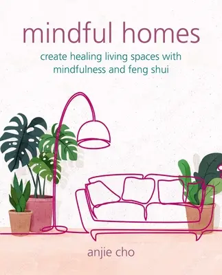 Case conștiente: Creează spații de locuit vindecătoare cu ajutorul mindfulness-ului și al Feng Shui-ului - Mindful Homes: Create Healing Living Spaces with Mindfulness and Feng Shui