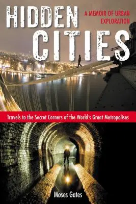 Orașe ascunse: Călătorii către colțurile secrete ale marilor metropole ale lumii: O memorie a explorării urbane - Hidden Cities: Travels to the Secret Corners of the World's Great Metropolises: A Memoir of Urban Exploration