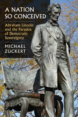 O națiune astfel concepută: Abraham Lincoln și paradoxul suveranității democratice: Abraham Lincoln and the Paradox of Democratic Sovereignty - A Nation So Conceived: Abraham Lincoln and the Paradox of Democratic Sovereignty