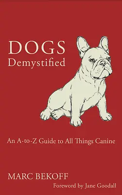 Câini demistificați: Un ghid de la A la Z al tuturor lucrurilor canine - Dogs Demystified: An A-To-Z Guide to All Things Canine