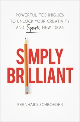 Pur și simplu strălucitor: Tehnici puternice pentru a-ți debloca creativitatea și a stârni noi idei - Simply Brilliant: Powerful Techniques to Unlock Your Creativity and Spark New Ideas