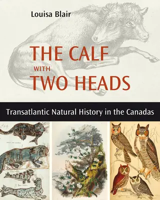 Vițelul cu două capete: Istoria naturală transatlantică în Canadas - The Calf with Two Heads: Transatlantic Natural History in the Canadas