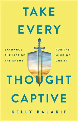 Luați captiv orice gând: Exchange Lies of the Enemy for the Mind of Christ - Take Every Thought Captive: Exchange Lies of the Enemy for the Mind of Christ