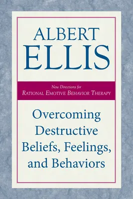 Depășirea convingerilor, sentimentelor și comportamentelor distructive: Noi direcții pentru terapia rațională emotivă comportamentală - Overcoming Destructive Beliefs, Feelings, and Behaviors: New Directions for Rational Emotive Behavior Therapy