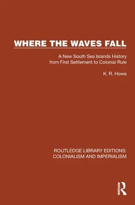 Where the Waves Fall: A New South Sea Islands History from First Settlement to Colonial Rule (O nouă istorie a insulelor din Marea Sudului de la prima colonizare la dominația colonială) - Where the Waves Fall: A New South Sea Islands History from First Settlement to Colonial Rule